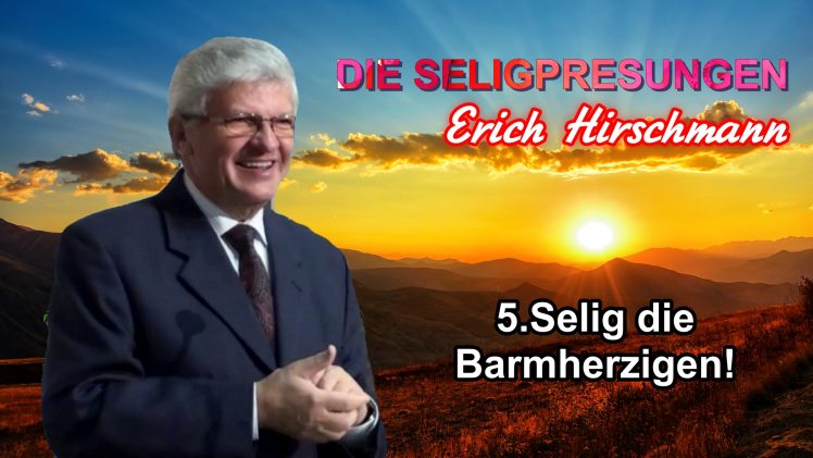 Serie DIE SELIGPREISUNGEN : 5.Selig die Barmherzigen ! | Pastor Erich Hirschmann – 04.09.2010
